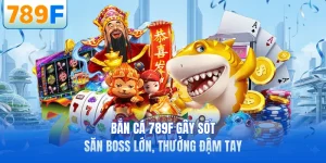 Bắn C&aacute; 789F G&acirc;y Sốt - Săn Boss Lớn, Thưởng Đậm Tay