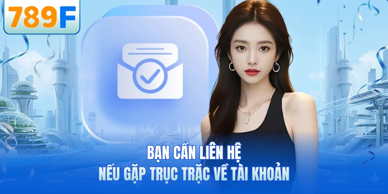 Bạn cần liên hệ nếu gặp trục trặc về tài khoản