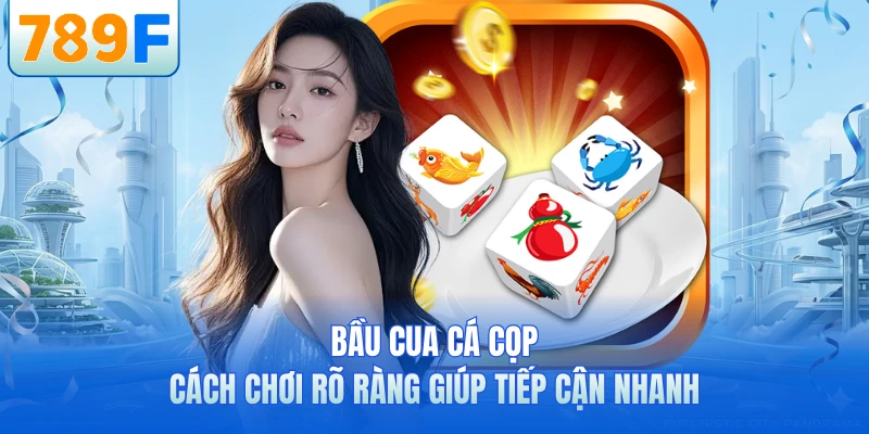 Bầu cua cá cọp cách chơi rõ ràng giúp tiếp cận nhanh