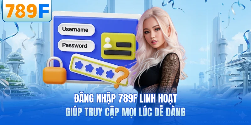Đăng nhập 789F linh hoạt giúp truy cập mọi lúc dễ dàng