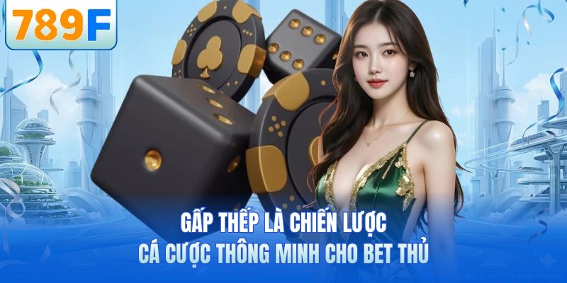 Gấp thếp là chiến lược cá cược thông minh cho bet thủ
