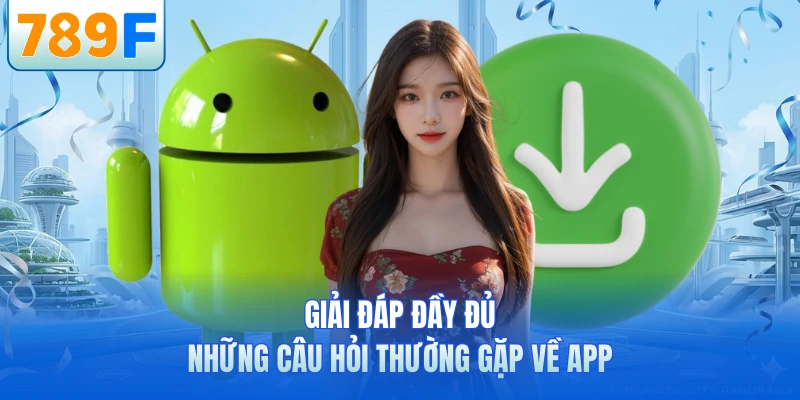 Giải đáp đầy đủ những câu hỏi thường gặp về app