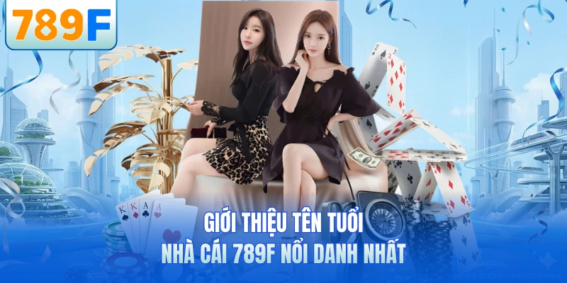 Giới thiệu t&ecirc;n tuổi nh&agrave; c&aacute;i 789F nổi danh nhất