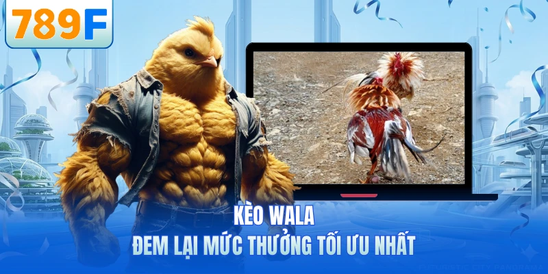 Kèo Wala đem lại mức thưởng tối ưu nhất