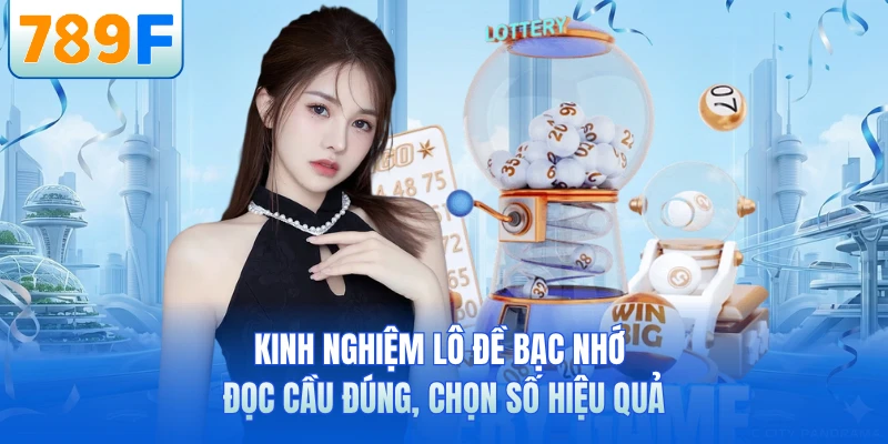 Kinh Nghiệm Lô Đề Bạc Nhớ - Đọc Cầu Đúng, Chọn Số Hiệu Quả