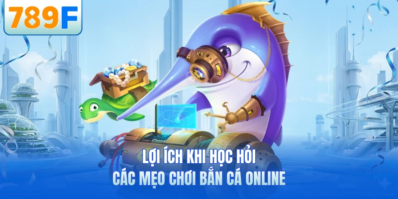 Lợi ích khi học hỏi các mẹo chơi bắn cá online