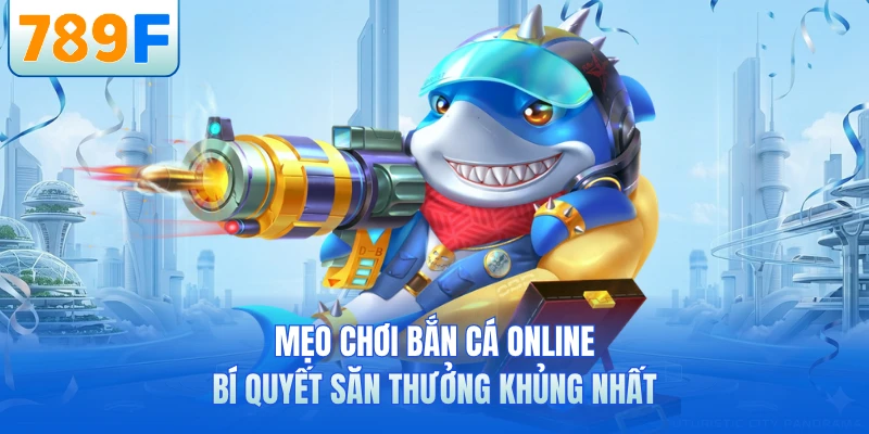 Mẹo Chơi Bắn Cá Online - Bí Quyết Săn Thưởng Khủng Nhất