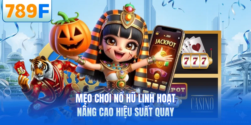 Mẹo chơi nổ hũ linh hoạt nâng cao hiệu suất quay