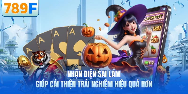 Nhận diện sai lầm giúp cải thiện trải nghiệm hiệu quả hơn