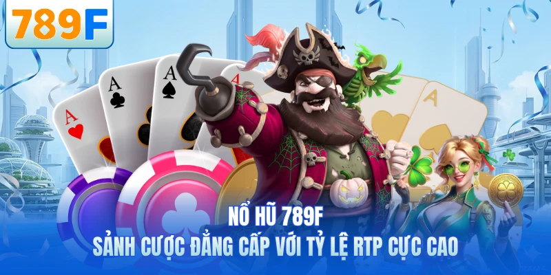 Nổ Hũ 789F - Sảnh Cược Đẳng Cấp Với Tỷ Lệ RTP Cực Cao