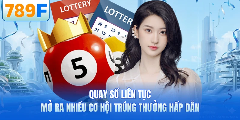 Quay số liên tục mở ra nhiều cơ hội trúng thưởng hấp dẫn