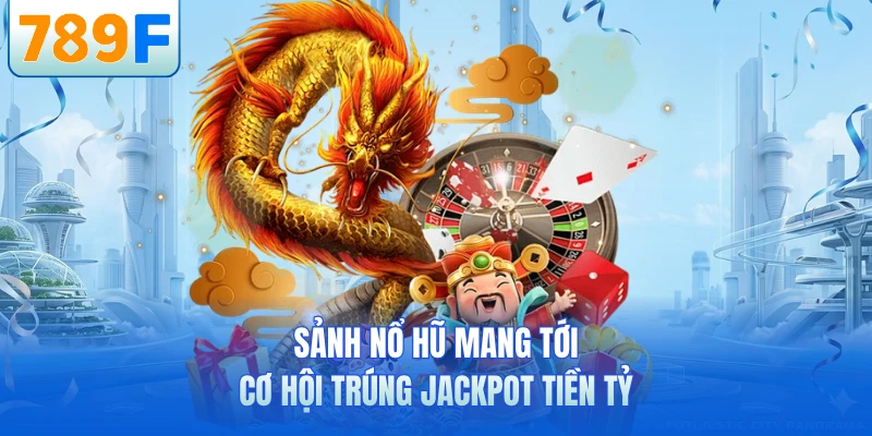 Sảnh nổ hũ mang tới cơ hội tr&uacute;ng Jackpot tiền tỷ