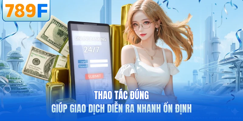 Thao tác đúng giúp giao dịch diễn ra nhanh ổn định