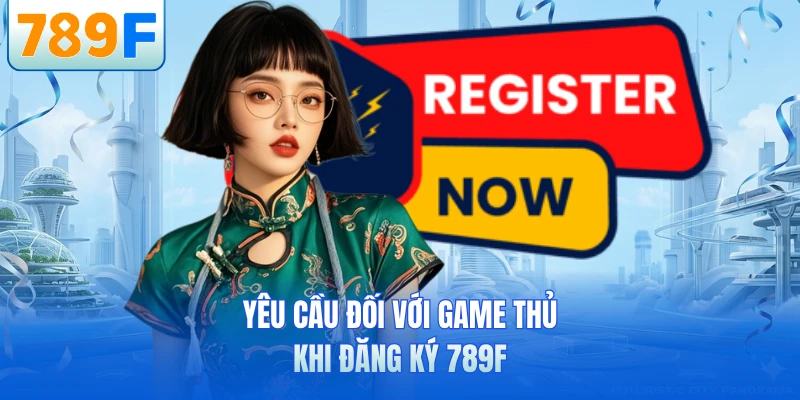 Yêu cầu đối với game thủ khi đăng ký 789F
